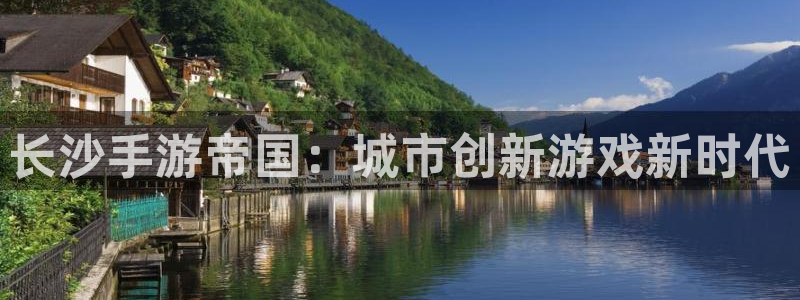 摩根娱乐官网入口网址：长沙手游帝国：城市创新游戏新时代