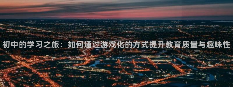 摩根娱乐app下载安装手机版:初中的学习之旅:如何通过游戏化