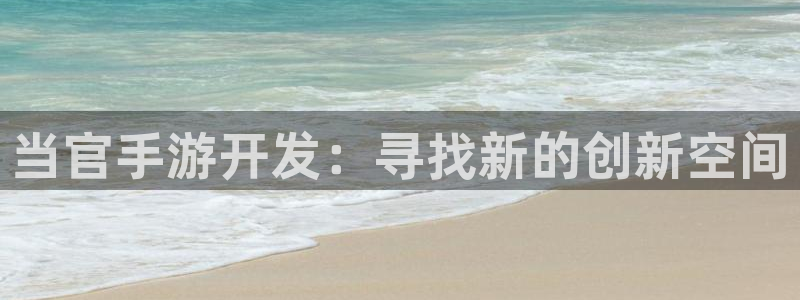 摩根娱乐这个平台怎么样呀：当官手游开发：寻找新的创新空间
