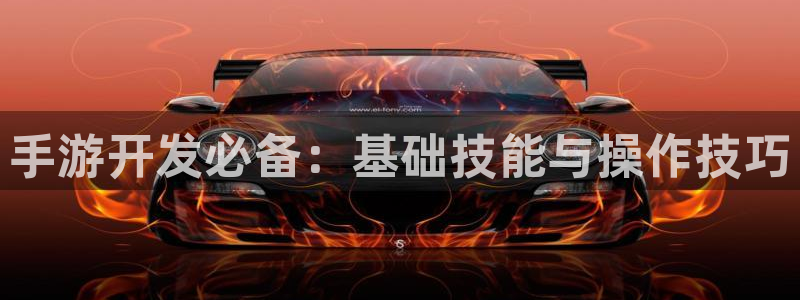 摩根娱乐是正规合法的吗知乎：手游开发必备：基础技能与操作技巧