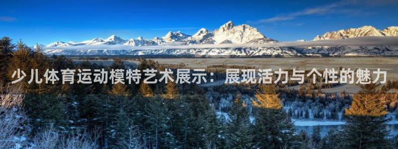 米兰体育最新版下载：少儿体育运动模特艺术展示：展现活力与个性的魅力