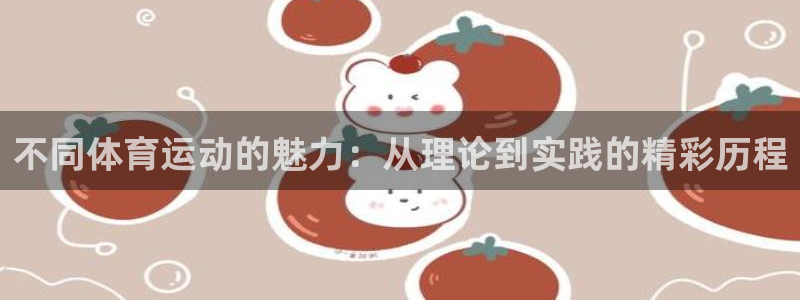 米兰体育平台：不同体育运动的魅力：从理论到实践的精彩历程