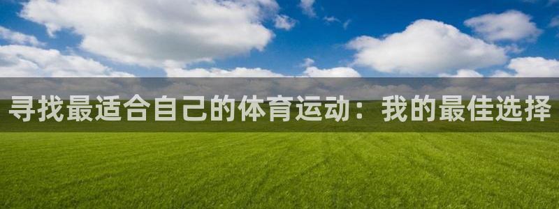 米兰体育下载：寻找最适合自己的体育运动：我的最佳选择