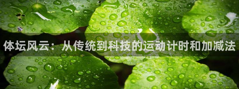 米兰体育登录：体坛风云：从传统到科技的运动计时和加减法