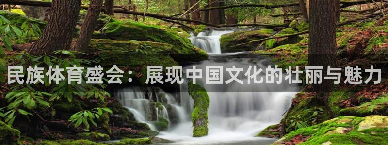 米兰体育在线：民族体育盛会：展现中国文化的壮丽与魅力