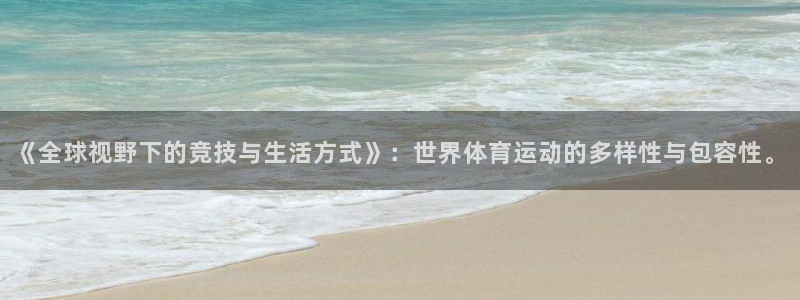 米兰体育入口：《全球视野下的竞技与生活方式》：世界体育运动的多样性与包容性。